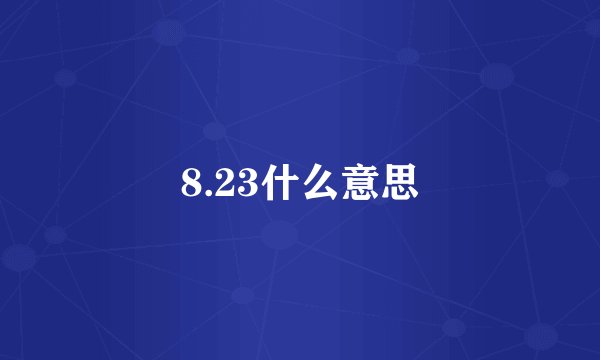 8.23什么意思
