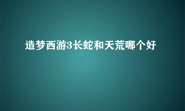 造梦西游3长蛇和天荒哪个好