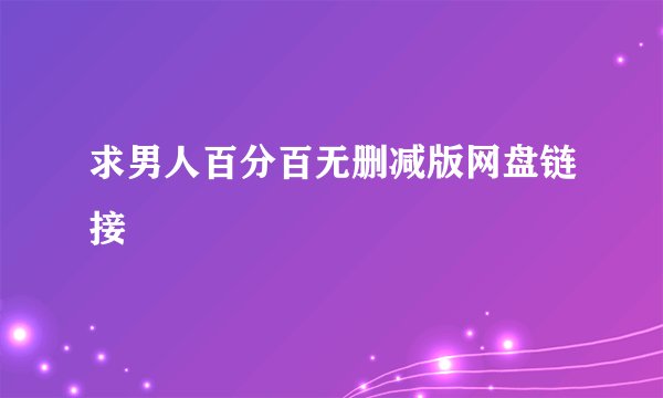 求男人百分百无删减版网盘链接