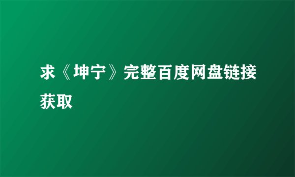求《坤宁》完整百度网盘链接获取