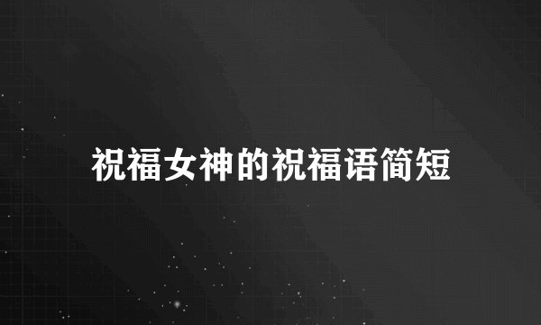 祝福女神的祝福语简短