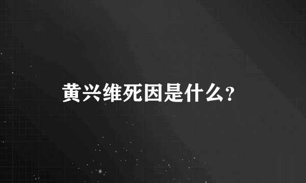 黄兴维死因是什么？
