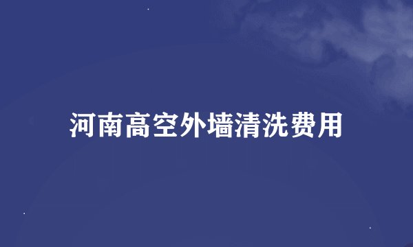 河南高空外墙清洗费用