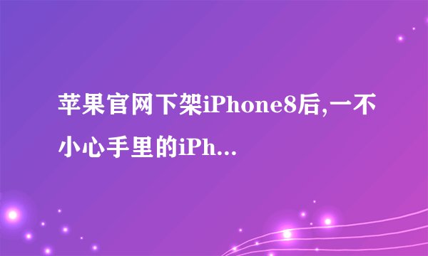苹果官网下架iPhone8后,一不小心手里的iPhone8成绝版了