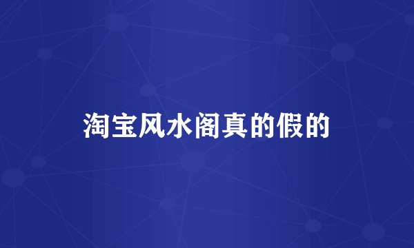 淘宝风水阁真的假的