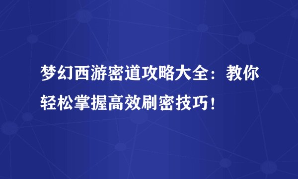 梦幻西游密道攻略大全：教你轻松掌握高效刷密技巧！