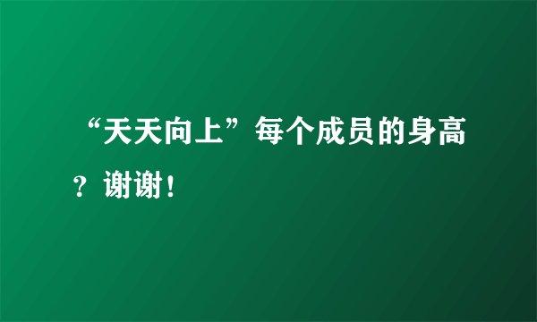“天天向上”每个成员的身高？谢谢！