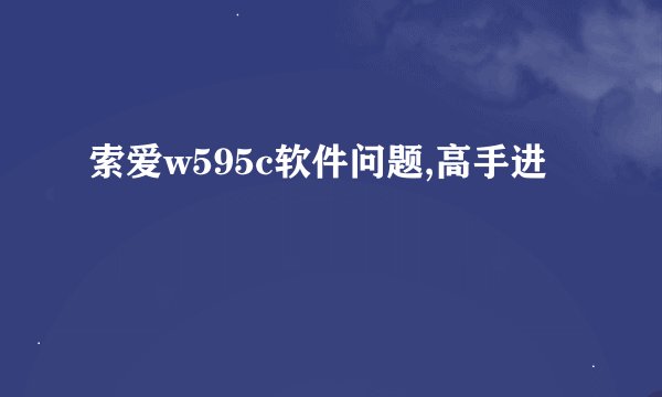 索爱w595c软件问题,高手进
