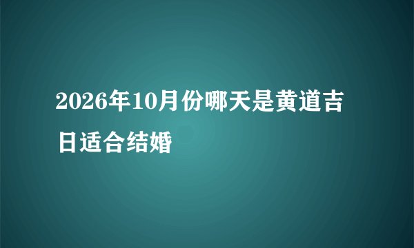 2026年10月份哪天是黄道吉日适合结婚