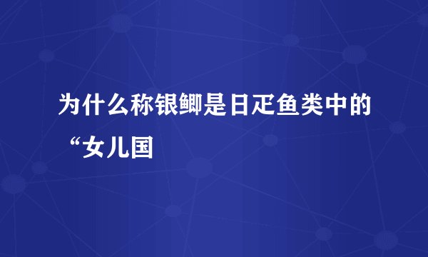 为什么称银鲫是日疋鱼类中的“女儿国