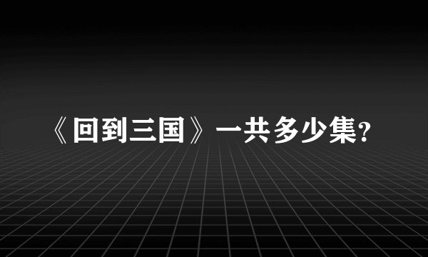 《回到三国》一共多少集?
