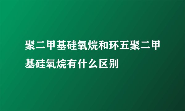 聚二甲基硅氧烷和环五聚二甲基硅氧烷有什么区别
