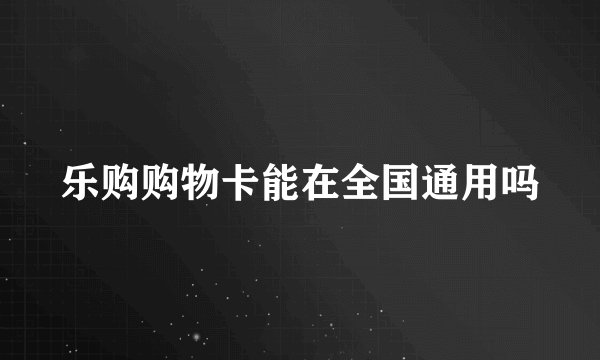 乐购购物卡能在全国通用吗