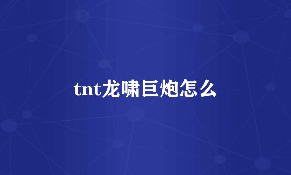tnt龙啸巨炮怎么