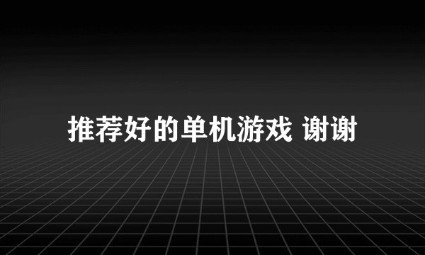 推荐好的单机游戏 谢谢