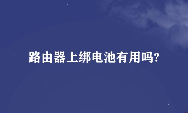 路由器上绑电池有用吗?