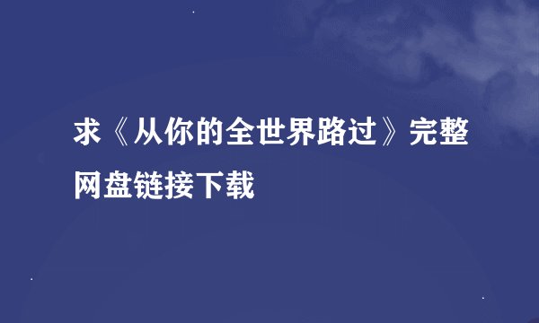 求《从你的全世界路过》完整网盘链接下载