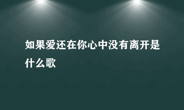 如果爱还在你心中没有离开是什么歌