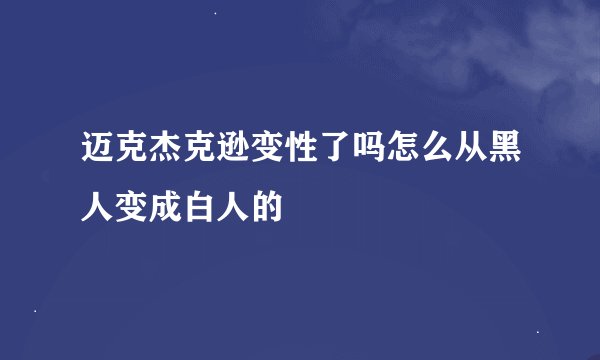 迈克杰克逊变性了吗怎么从黑人变成白人的