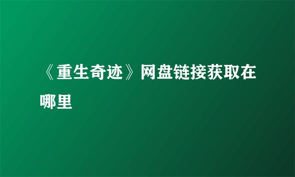《重生奇迹》网盘链接获取在哪里