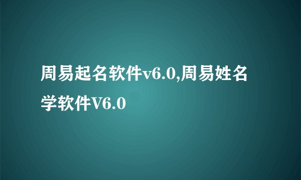 周易起名软件v6.0,周易姓名学软件V6.0