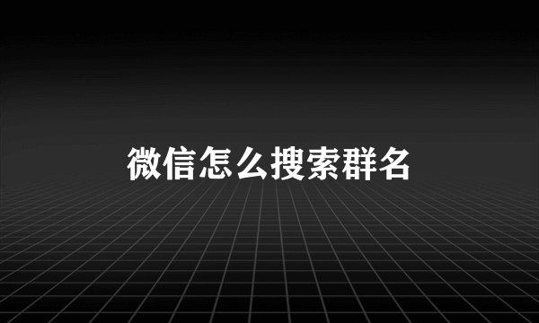 微信怎么搜索群名