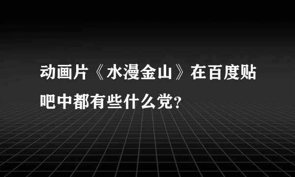 动画片《水漫金山》在百度贴吧中都有些什么党?