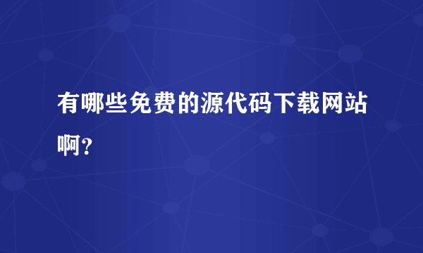 有哪些免费的源代码下载网站啊?