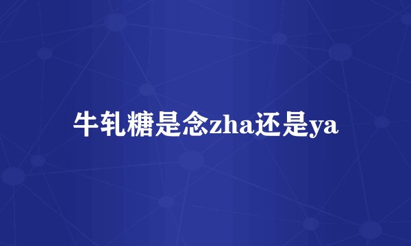 牛轧糖是念zha还是ya