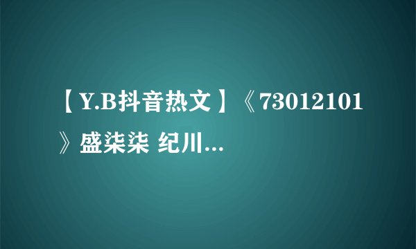 【Y.B抖音热文】《73012101》盛柒柒 纪川城网盘文件在哪？