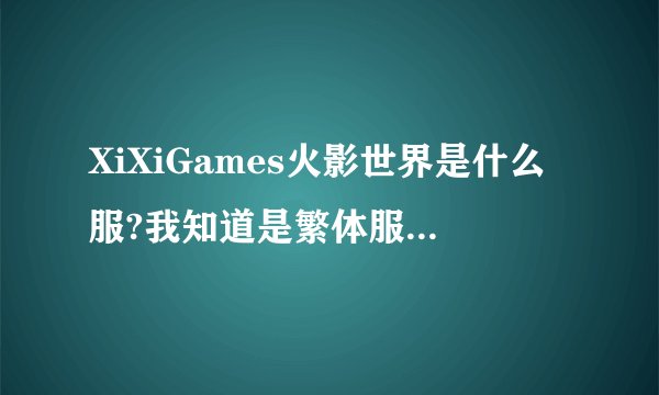 XiXiGames火影世界是什么服?我知道是繁体服，但是是马服还是台服?