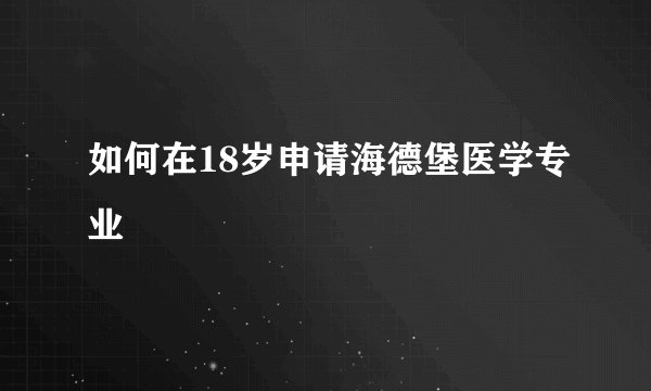 如何在18岁申请海德堡医学专业