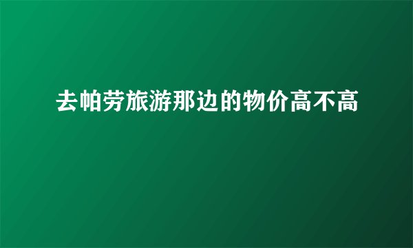 去帕劳旅游那边的物价高不高