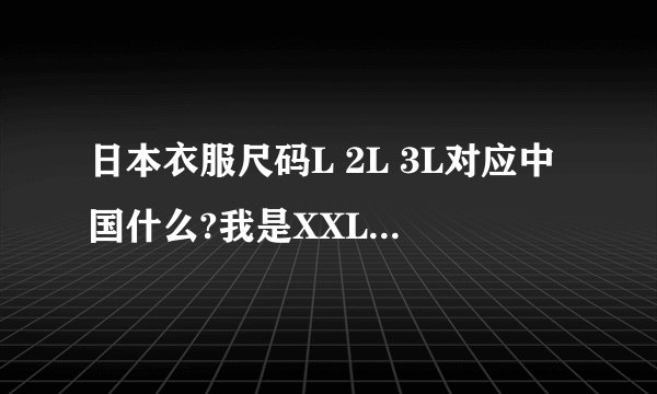 日本衣服尺码L 2L 3L对应中国什么?我是XXL应该买哪个