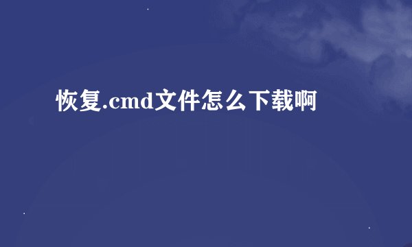 恢复.cmd文件怎么下载啊