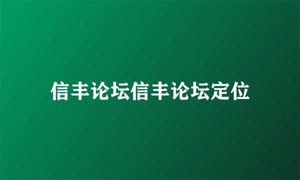 信丰论坛信丰论坛定位