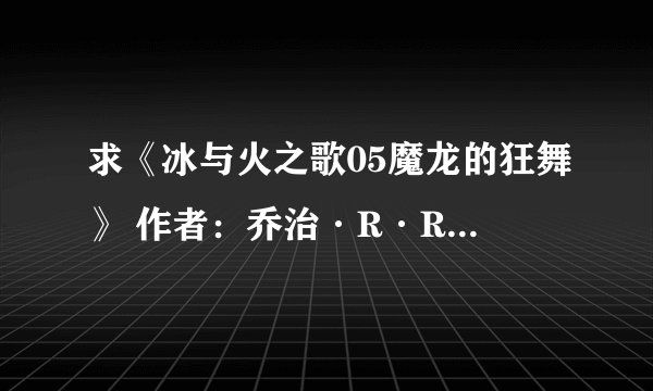 求《冰与火之歌05魔龙的狂舞》 作者：乔治·R·R·马丁完整百度网盘链接获取下载