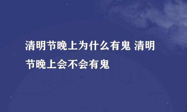 清明节晚上为什么有鬼 清明节晚上会不会有鬼