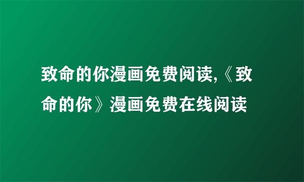 致命的你漫画免费阅读,《致命的你》漫画免费在线阅读