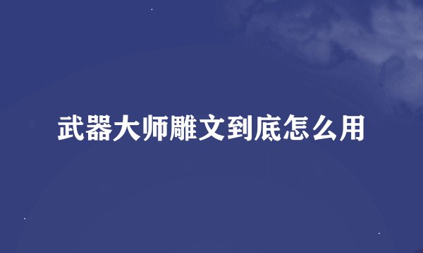 武器大师雕文到底怎么用