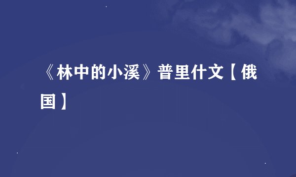 《林中的小溪》普里什文【俄国】