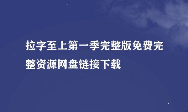 拉字至上第一季完整版免费完整资源网盘链接下载