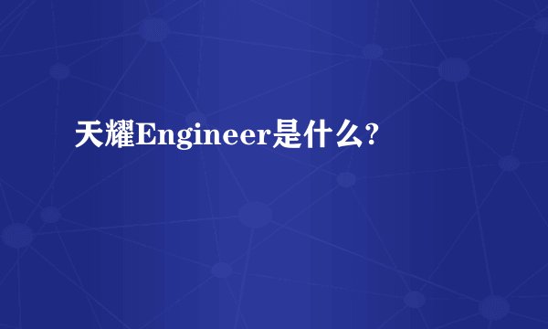 天耀Engineer是什么?
