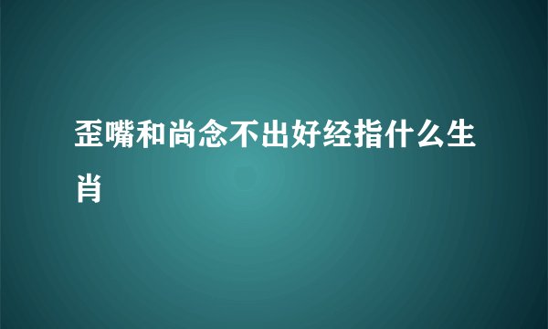 歪嘴和尚念不出好经指什么生肖