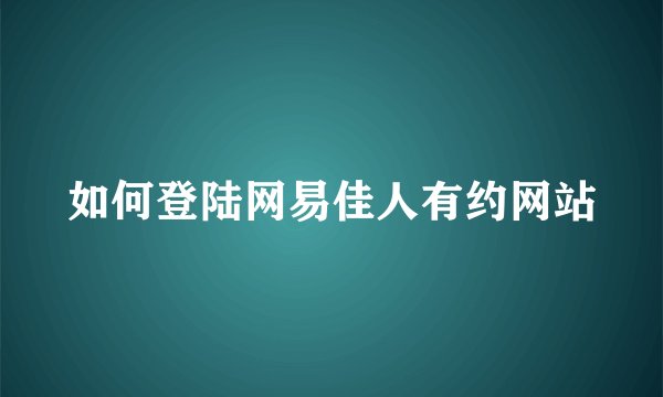 如何登陆网易佳人有约网站