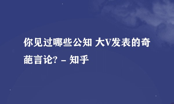 你见过哪些公知 大V发表的奇葩言论? - 知乎