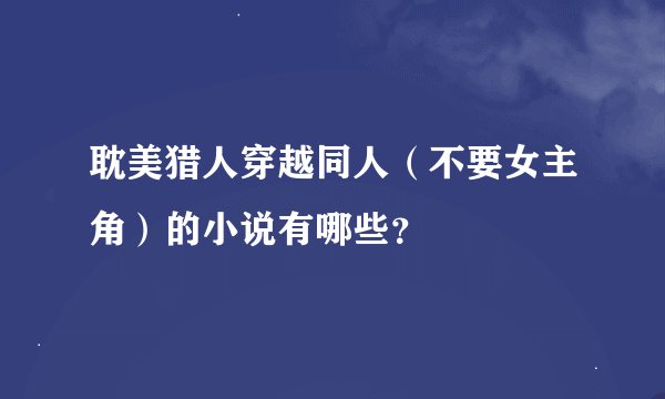 耽美猎人穿越同人（不要女主角）的小说有哪些？