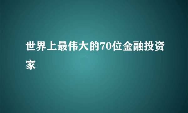 世界上最伟大的70位金融投资家