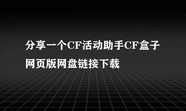 分享一个CF活动助手CF盒子网页版网盘链接下载