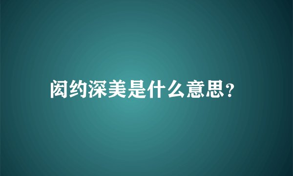 闳约深美是什么意思?
